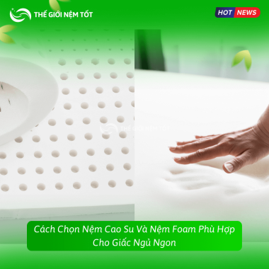 Cách Chọn Nệm Cao Su Và Nệm Foam Phù Hợp Cho Giấc Ngủ Ngon