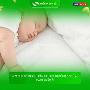 Nệm cho bé sơ sinh cần tiêu chí gì để giấc ngủ an toàn và êm ái