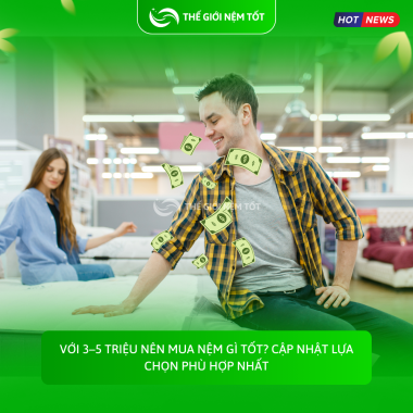 Với 3–5 triệu nên mua nệm gì tốt? Cập nhật lựa chọn phù hợp nhất
