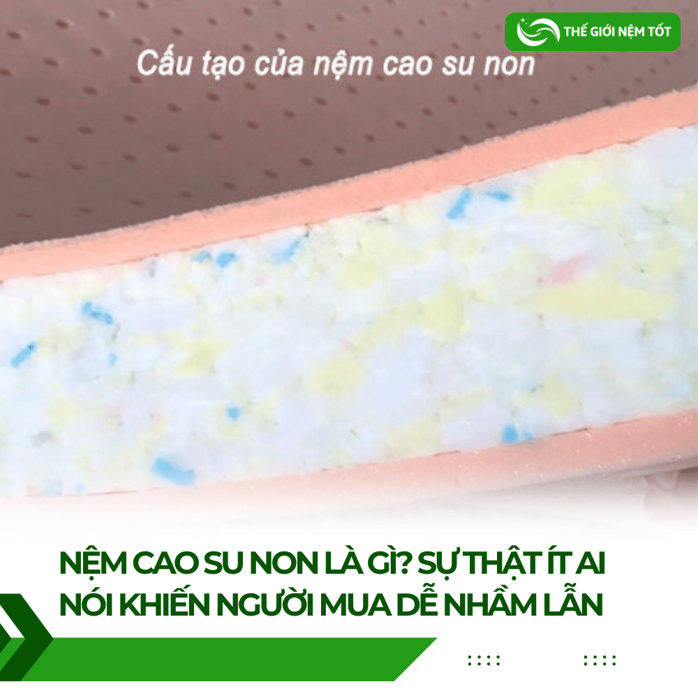 Nệm Cao Su Non Là Gì? Sự Thật Ít Ai Nói Khiến Người Mua Dễ Nhầm Lẫn