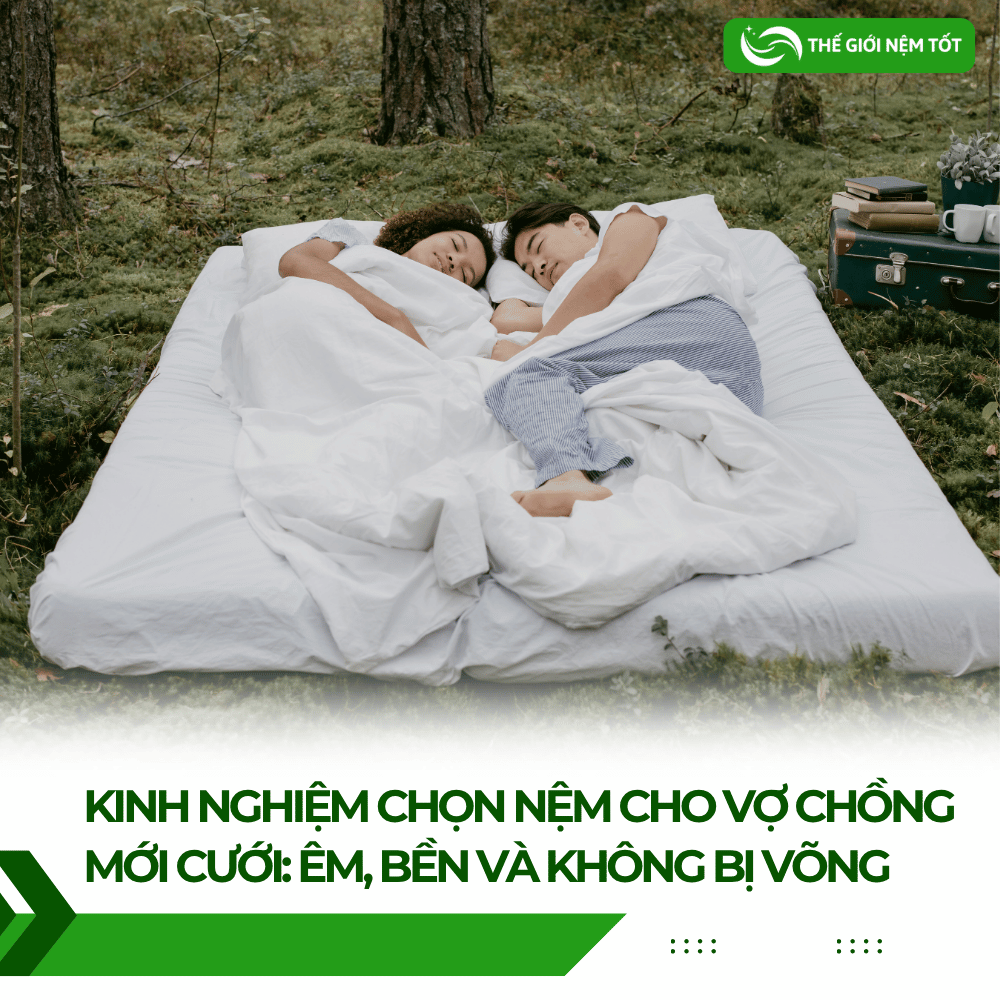 Kinh Nghiệm Chọn Nệm Cho Vợ Chồng Mới Cưới: Êm, Bền Và Không Bị Võng